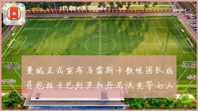 曼城正式宣布马雷斯卡教练团队成员包括卡巴列罗和丹尼沃克等七人加入