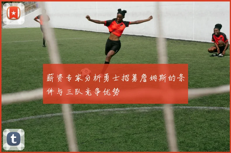 薪资专家分析勇士招募詹姆斯的条件与三队竞争优势