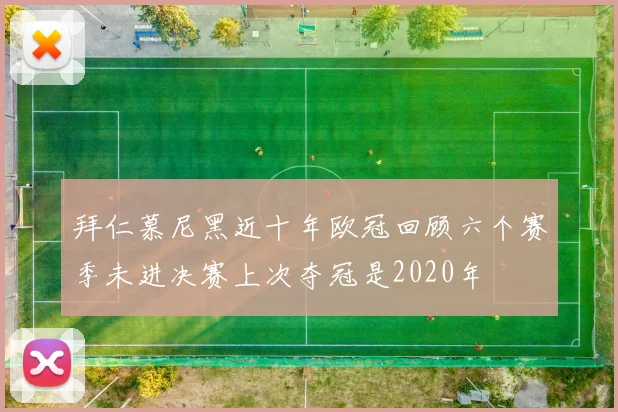 拜仁慕尼黑近十年欧冠回顾六个赛季未进决赛上次夺冠是2020年