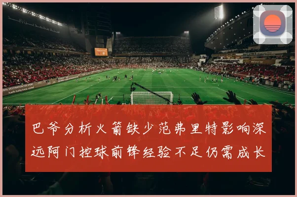 巴爷分析火箭缺少范弗里特影响深远阿门控球前锋经验不足仍需成长