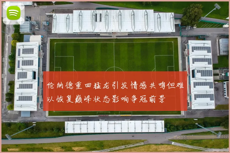 伦纳德重回猛龙引发情感共鸣但难以恢复巅峰状态影响争冠前景
