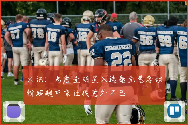 火记：老詹全明星入选毫无悬念切特超越申京让我意外不已