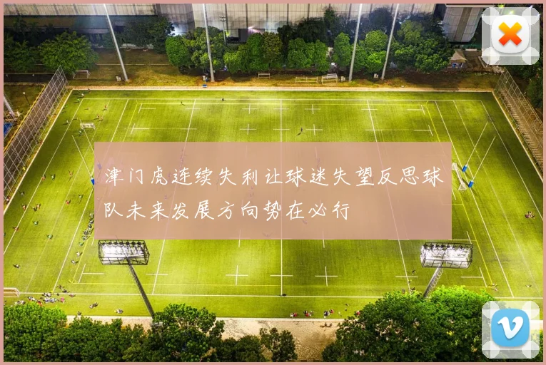 津门虎连续失利让球迷失望反思球队未来发展方向势在必行