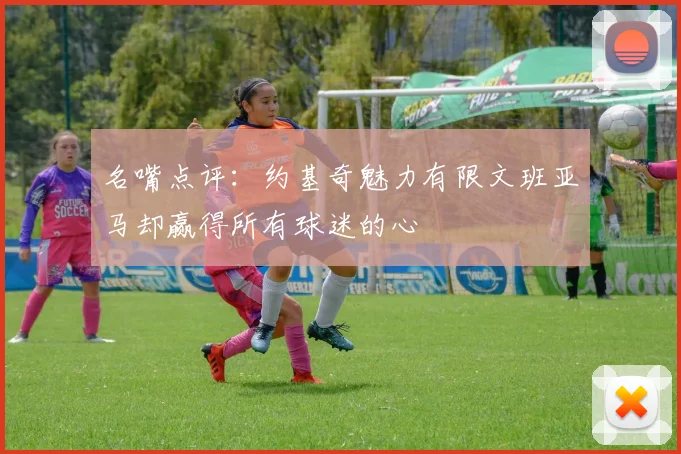 名嘴点评：约基奇魅力有限文班亚马却赢得所有球迷的心