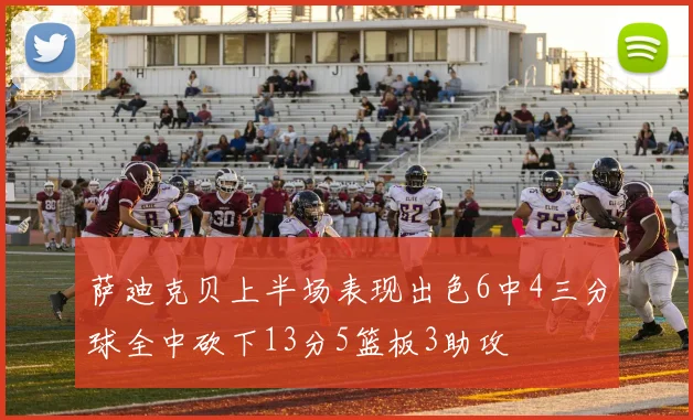 萨迪克贝上半场表现出色6中4三分球全中砍下13分5篮板3助攻
