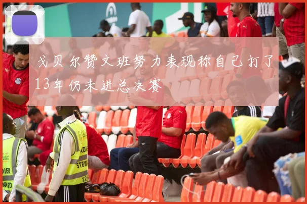戈贝尔赞文班努力表现称自己打了13年仍未进总决赛