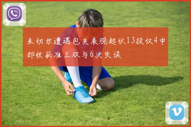 米切尔遭遇包夹表现起伏13投仅4中却收获准三双与6次失误