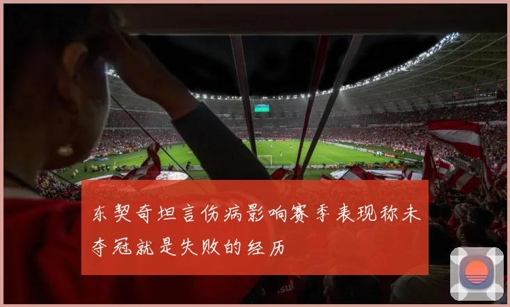 东契奇坦言伤病影响赛季表现称未夺冠就是失败的经历