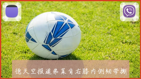 德天空报道弗莱肯右膝内侧韧带撕裂或缺席两个月影响球队表现
