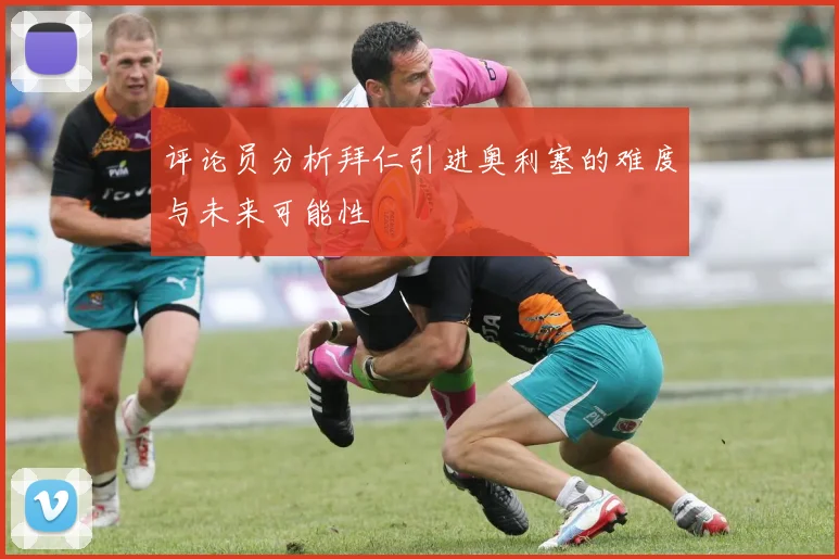 评论员分析拜仁引进奥利塞的难度与未来可能性
