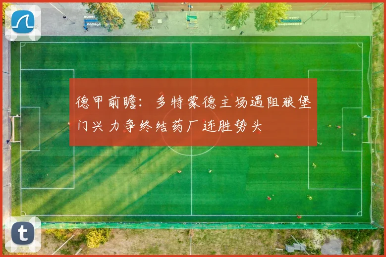 德甲前瞻：多特蒙德主场遇阻狼堡门兴力争终结药厂连胜势头