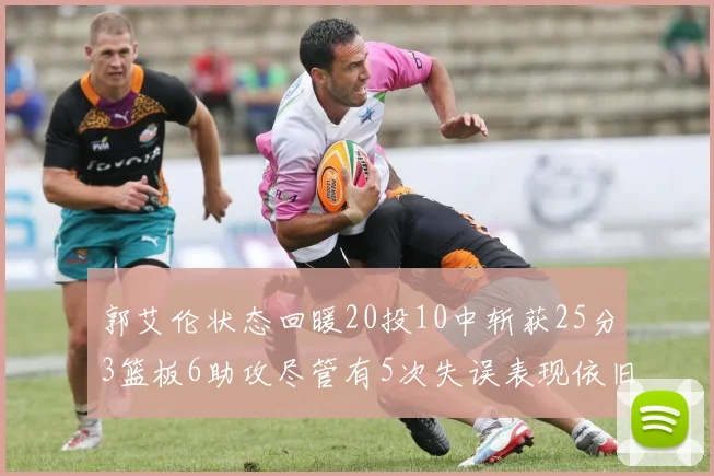 郭艾伦状态回暖20投10中斩获25分3篮板6助攻尽管有5次失误表现依旧可圈可点