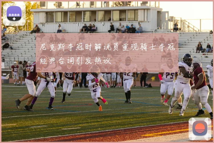 尼克斯夺冠时解说员重现骑士夺冠经典台词引发热议