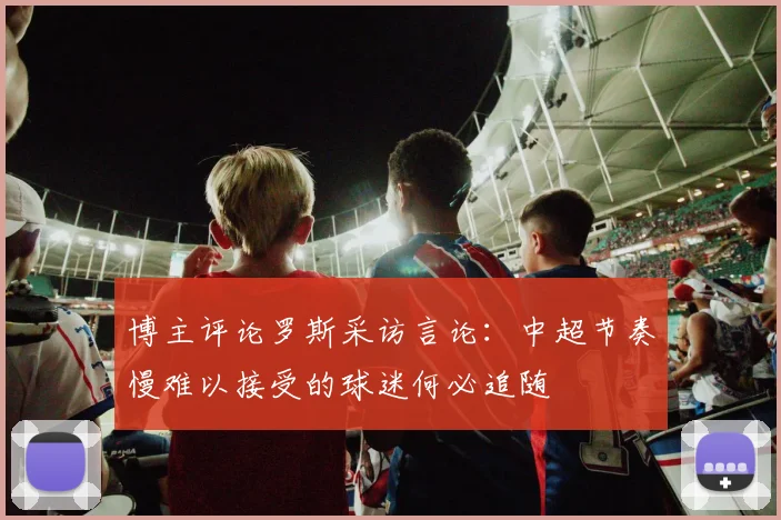 博主评论罗斯采访言论：中超节奏慢难以接受的球迷何必追随