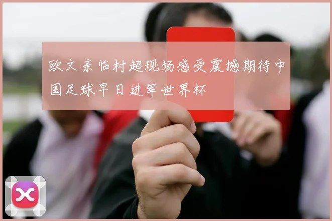 欧文亲临村超现场感受震撼期待中国足球早日进军世界杯