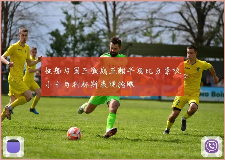 快船与国王激战正酣半场比分紧咬小卡与科林斯表现抢眼